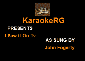 ,Eva

KaraokeRG

PRESEN TS

lSawltOnTv

AS SUNG BY
John Fogerly
