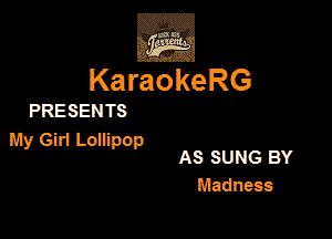 KaraokeRG

PRESEN TS

My Girl LoEpop

AS SUNG BY
Madness