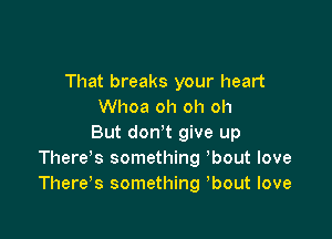 That breaks your heart
Whoa oh oh oh

But don't give up
Thereke. something 'bout love
There's something bout love