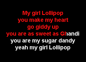 My girl Lollipop
you make my heart
go giddy up
you are as sweet as Ghandi
you are my sugar dandy
yeah my girl Lollipop