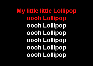 My little little Lollipop
oooh Lollipop
oooh Lollipop

oooh Lollipop
oooh Lollipop
oooh Lollipop
oooh Lollipop