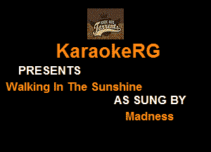 KaraokeRG

PRESEN TS

Waning in The Sunshine
AS SUNG BY

Madnm