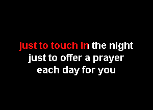 just to touch in the night

just to offer a prayer
each day for you
