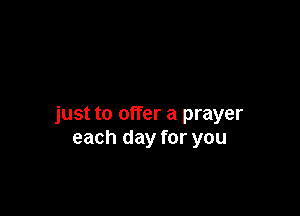 just to offer a prayer
each day for you
