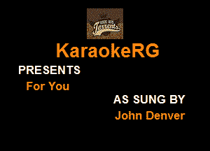 KaraokeRG

PRESEN TS

For You

AS SUNG BY
John Denver