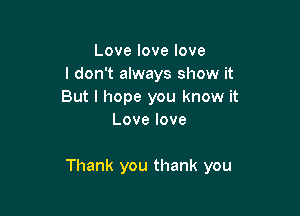 Lovelovelove
I don't always show it
But I hope you know it
Lovelove

Thank you thank you