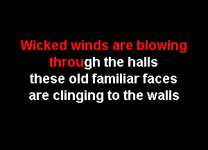 Wicked winds are blowing
through the halls

these old familiar faces
are clinging to the walls
