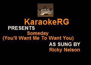 3w
KaraokeRG

PRESENTS
So

meday
(You'n Want Me To Want You)
AS SUNG BY
Ricky Nelson