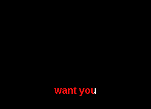 want you