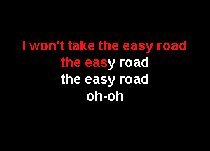 I won't take the easy road
the easy road

the easy road
oh-oh
