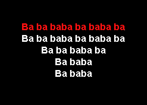 Ba ba baba ba baba ba
Ba ba baba ba baba ba
Ba ba baba ba

Ba baba
Ba baba