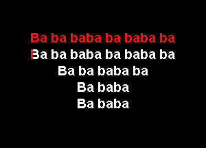 Ba ba baba ba baba ba
Ba ba baba ba baba ba
Ba ba baba ba

Ba baba
Ba baba