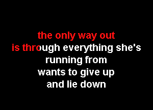 the only way out
is through everything she's

running from
wants to give up
and lie down