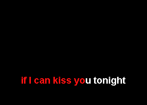 if! can kiss you tonight