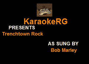 3w
KaraokeRG

PRESENTS

Trenchtown Rock

AS SUNG BY
Bob Mariey