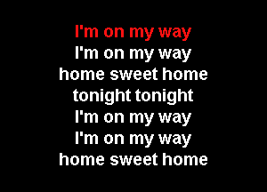 I'm on my way
I'm on my way
home sweet home

tonight tonight

I'm on my way

I'm on my way
home sweet home