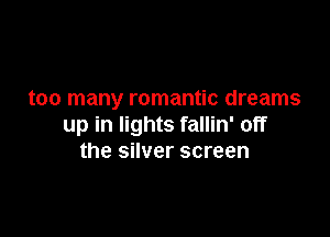 too many romantic dreams

up in lights fallin' off
the silver screen