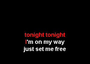 tonight tonight
I'm on my way
just set me free