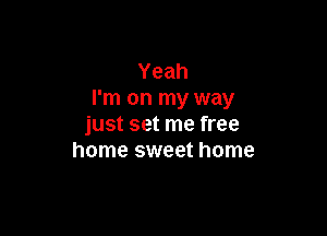 Yeah
I'm on my way

just set me free
home sweet home