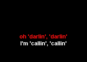 oh 'darlin', 'darlin'
I'm 'callin', 'callin'