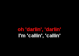 oh 'darlin', 'darlin'
I'm 'callin', 'callin'