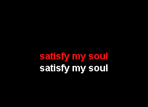 satisfy my soul
satisfy my soul