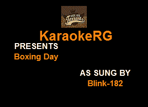 KaraokeRG

PRESENTS

Boxing Day

AS SUNG BY
B5nk-182