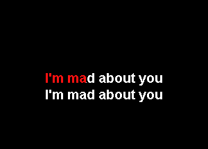 I'm mad about you
I'm mad about you