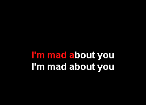 I'm mad about you
I'm mad about you