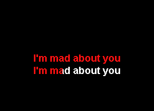 I'm mad about you
I'm mad about you