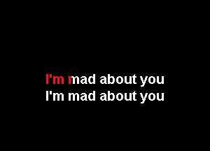 I'm mad about you
I'm mad about you