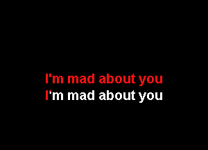 I'm mad about you
I'm mad about you