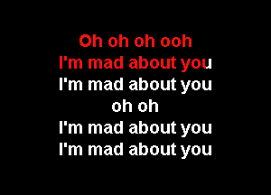 Oh oh oh ooh
I'm mad about you
I'm mad about you

oh oh
I'm mad about you
I'm mad about you