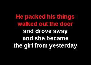 He packed his things
walked out the door
and drove away

and she became
the girl from yesterday