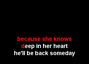 because she knows
deep in her heart
he'll be back someday