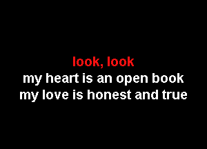 look, look

my heart is an open book
my love is honest and true