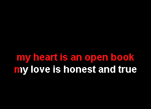 my heart is an open book
my love is honest and true