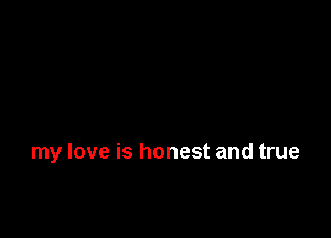 my love is honest and true