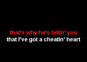 that's why he's tellin' you
that I've got a cheatin' heart