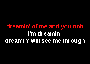 dreamin' of me and you ooh

I'm dreamin'
dreamin' will see me through