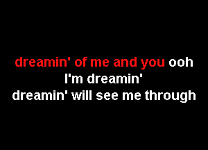dreamin' of me and you ooh

I'm dreamin'
dreamin' will see me through