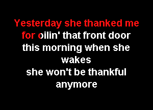 Yesterday she thanked me
for oilin' that front door
this morning when she

wakes
she won't be thankful
anymore