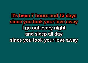 lgo out every night

and sleep all day
since you took your love away