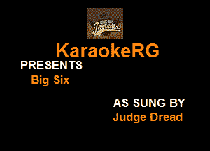 ,Eva

KaraokeRG

PRESENTS

BigSix

AS SUNG BY
Judge Dread