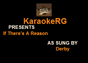 KaraokeRG

PRESENTS

if There's A Reason

AS SUNG BY
Derby