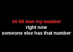 54-46 was my number

right now
someone else has that number