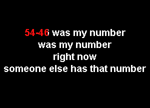 54-46 was my number
was my number

right now
someone else has that number