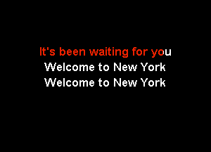 It's been waiting for you
Welcome to New York

Welcome to New York