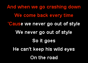 And when we go crashing down
We come back every time
'Cause we never go out of style
We never go out of style
80 it goes
He can't keep his wild eyes
0n the road