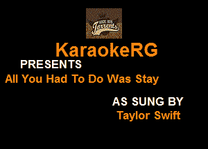 KaraokeRG

PRESENTS

MYouHadToDoWasStay

AS suns BY
Tayior Swiii